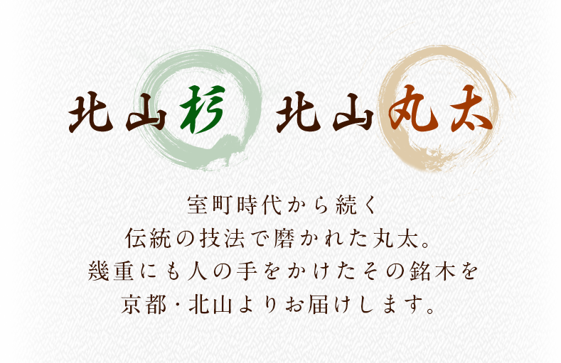 室町時代から続く伝統の技法で磨かれた丸太。幾重にも人の手をかけたその銘木を京都・北山よりお届けします。
